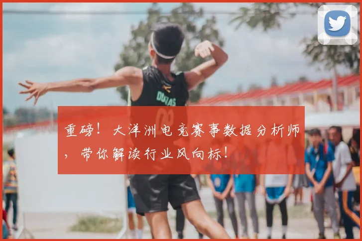 重磅！大洋洲电竞赛事数据分析师，带你解读行业风向标！