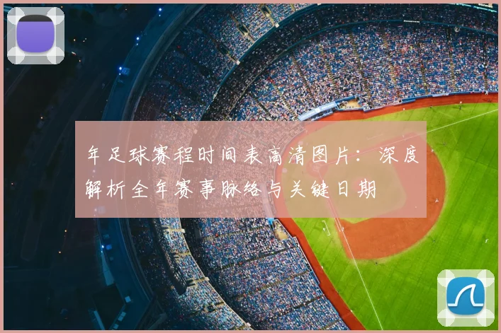 年足球赛程时间表高清图片：深度解析全年赛事脉络与关键日期